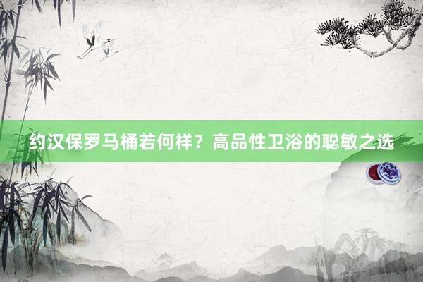 约汉保罗马桶若何样？高品性卫浴的聪敏之选